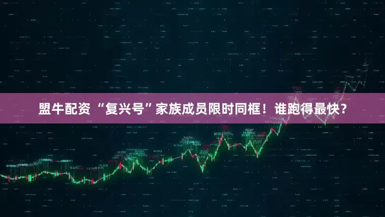 盟牛配资 “复兴号”家族成员限时同框！谁跑得最快？