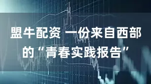 盟牛配资 一份来自西部的“青春实践报告”