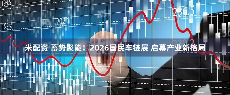 米配资 蓄势聚能！2026国民车链展 启幕产业新格局