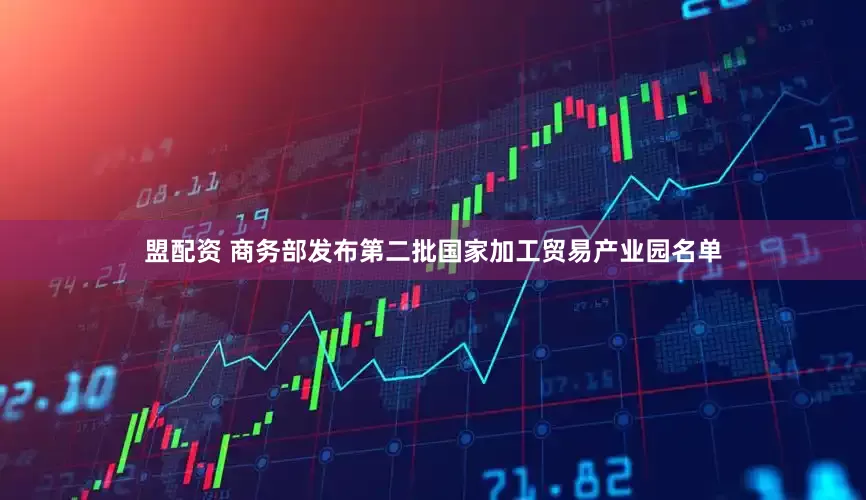 盟配资 商务部发布第二批国家加工贸易产业园名单
